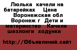 Люлька- качели на батарейках. › Цена ­ 2 500 - Воронежская обл., Воронеж г. Дети и материнство » Качели, шезлонги, ходунки   